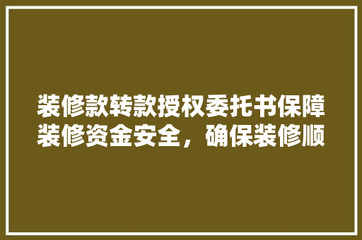 装修款转款授权委托书保障装修资金安全，确保装修顺利进行