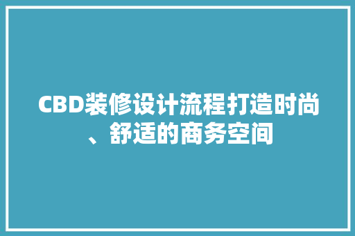 CBD装修设计流程打造时尚、舒适的商务空间