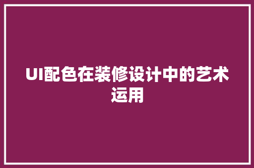 UI配色在装修设计中的艺术运用
