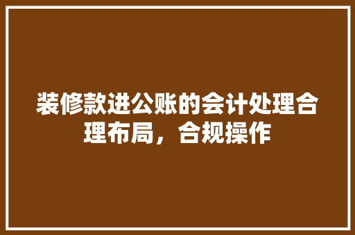 装修款进公账的会计处理合理布局，合规操作