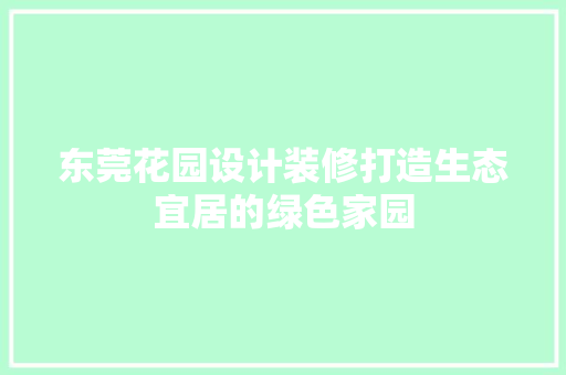 东莞花园设计装修打造生态宜居的绿色家园
