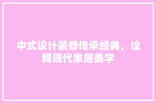 中式设计装修传承经典，诠释现代家居美学