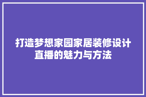 打造梦想家园家居装修设计直播的魅力与方法