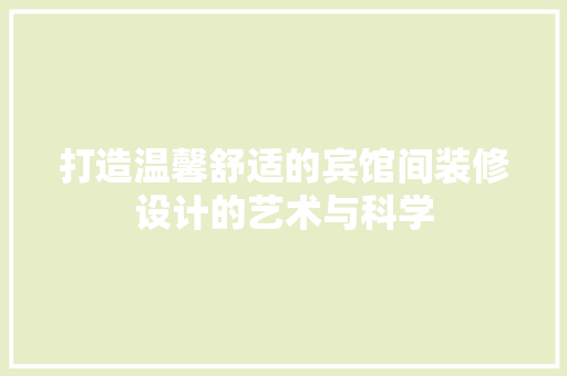 打造温馨舒适的宾馆间装修设计的艺术与科学