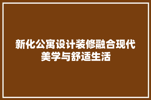 新化公寓设计装修融合现代美学与舒适生活
