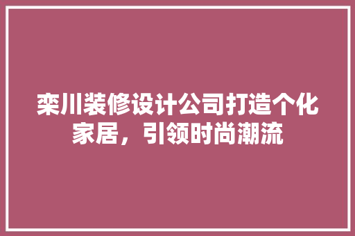 栾川装修设计公司打造个化家居，引领时尚潮流