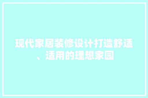 现代家居装修设计打造舒适、适用的理想家园