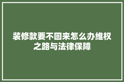 装修款要不回来怎么办维权之路与法律保障