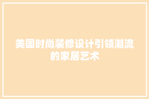 美国时尚装修设计引领潮流的家居艺术