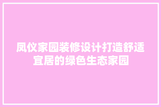 凤仪家园装修设计打造舒适宜居的绿色生态家园