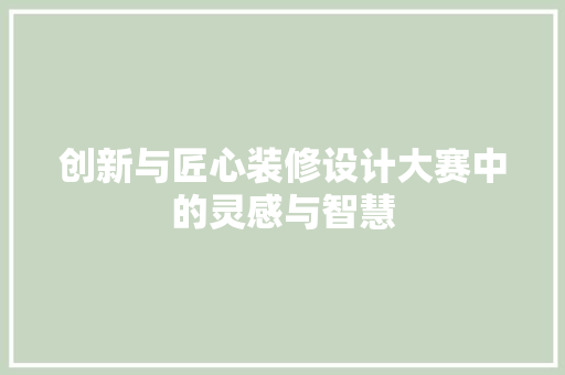 创新与匠心装修设计大赛中的灵感与智慧