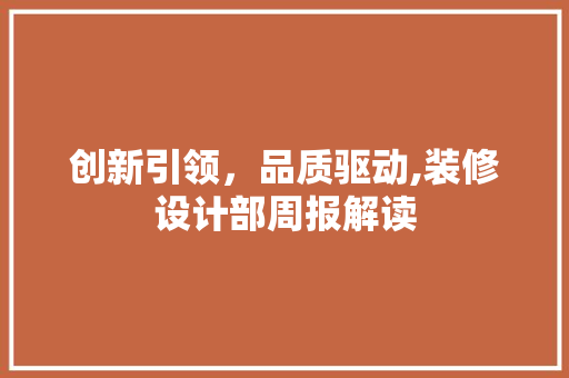 创新引领，品质驱动,装修设计部周报解读