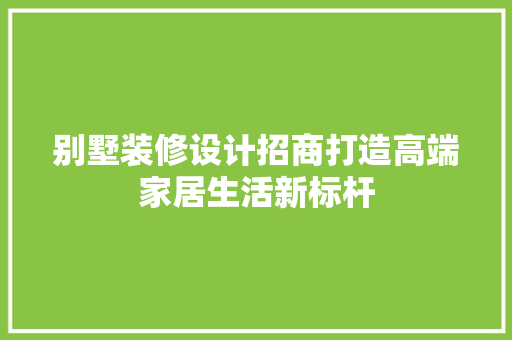 别墅装修设计招商打造高端家居生活新标杆