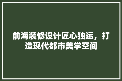 前海装修设计匠心独运，打造现代都市美学空间  第1张