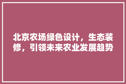 北京农场绿色设计，生态装修，引领未来农业发展趋势
