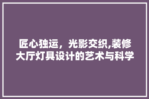 匠心独运，光影交织,装修大厅灯具设计的艺术与科学
