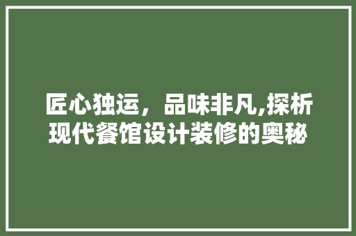 匠心独运，品味非凡,探析现代餐馆设计装修的奥秘
