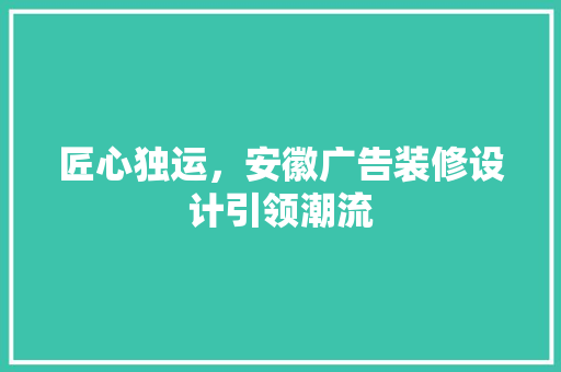 匠心独运，安徽广告装修设计引领潮流