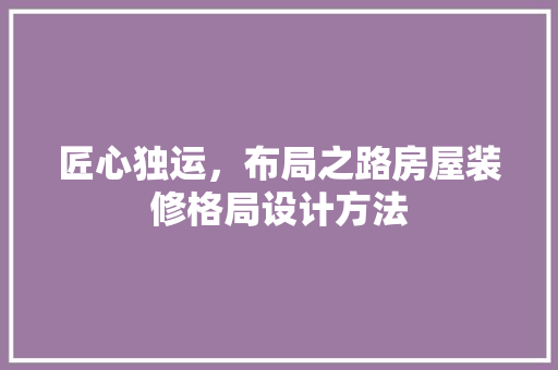 匠心独运，布局之路房屋装修格局设计方法