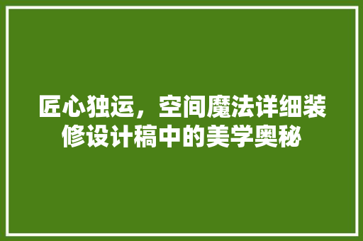 匠心独运，空间魔法详细装修设计稿中的美学奥秘