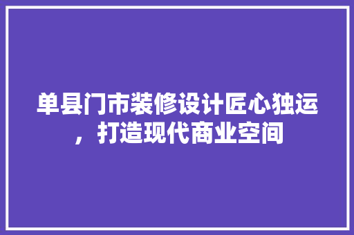单县门市装修设计匠心独运，打造现代商业空间
