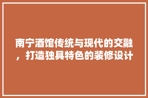 南宁酒馆传统与现代的交融，打造独具特色的装修设计