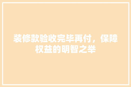 装修款验收完毕再付，保障权益的明智之举