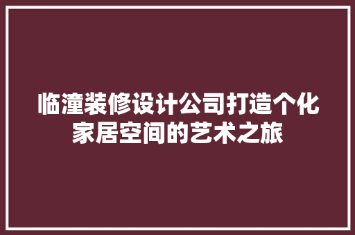 临潼装修设计公司打造个化家居空间的艺术之旅