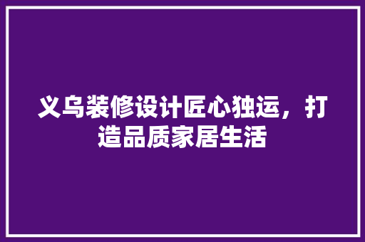 义乌装修设计匠心独运，打造品质家居生活