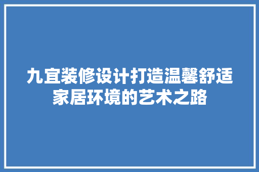 九宜装修设计打造温馨舒适家居环境的艺术之路