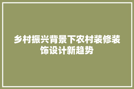 乡村振兴背景下农村装修装饰设计新趋势