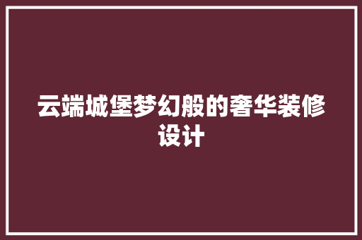 云端城堡梦幻般的奢华装修设计