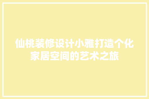 仙桃装修设计小雅打造个化家居空间的艺术之旅