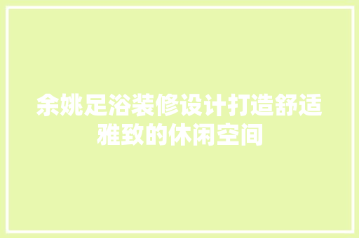 余姚足浴装修设计打造舒适雅致的休闲空间