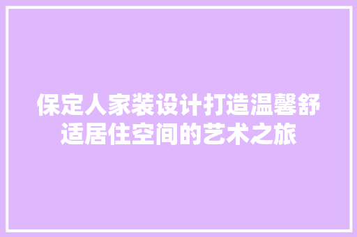 保定人家装设计打造温馨舒适居住空间的艺术之旅