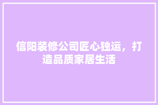 信阳装修公司匠心独运，打造品质家居生活