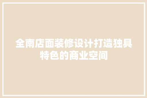 全南店面装修设计打造独具特色的商业空间