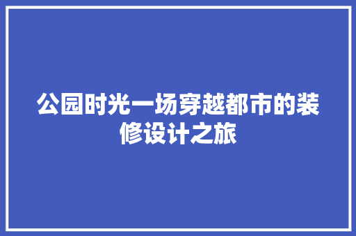 公园时光一场穿越都市的装修设计之旅