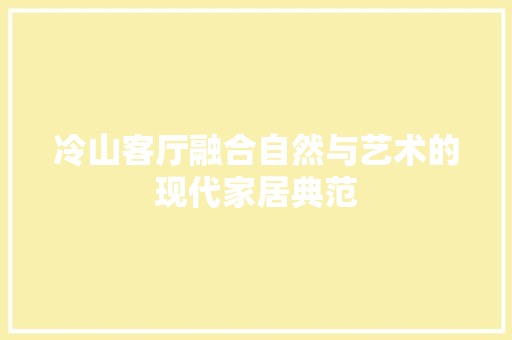 冷山客厅融合自然与艺术的现代家居典范