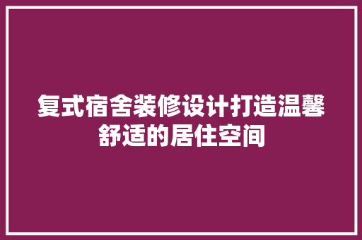复式宿舍装修设计打造温馨舒适的居住空间