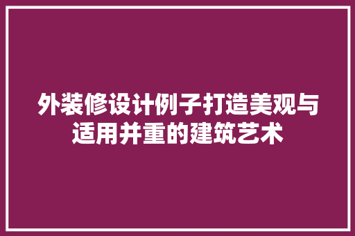 外装修设计例子打造美观与适用并重的建筑艺术