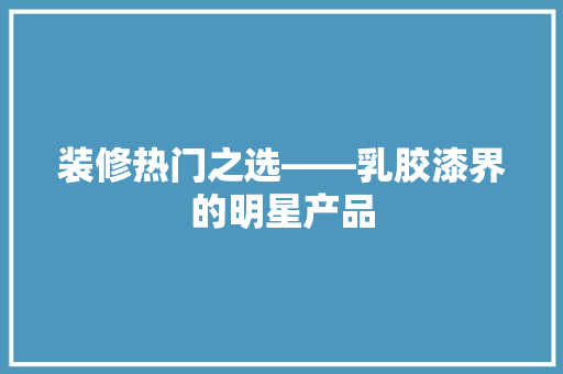 装修热门之选——乳胶漆界的明星产品