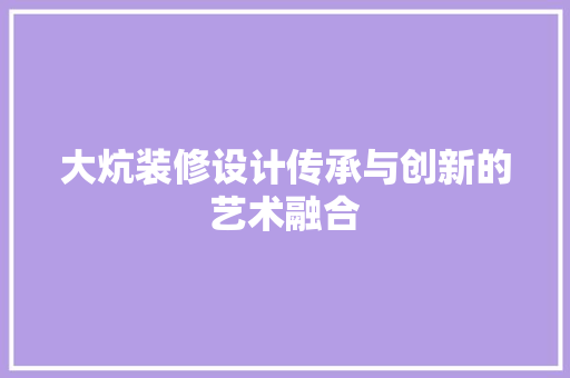 大炕装修设计传承与创新的艺术融合