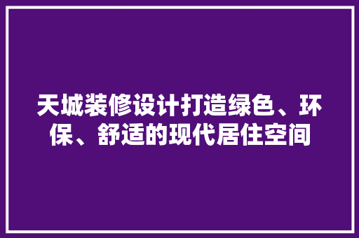 天城装修设计打造绿色、环保、舒适的现代居住空间