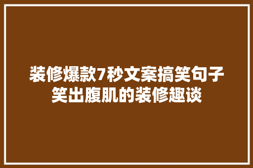装修爆款7秒文案搞笑句子笑出腹肌的装修趣谈