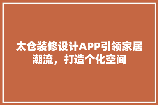 太仓装修设计APP引领家居潮流，打造个化空间