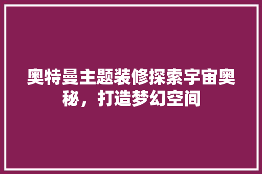 奥特曼主题装修探索宇宙奥秘，打造梦幻空间
