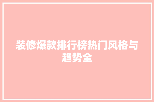 装修爆款排行榜热门风格与趋势全