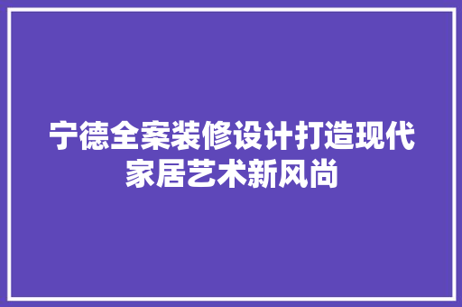 宁德全案装修设计打造现代家居艺术新风尚  第1张