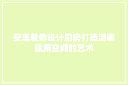 安溪装修设计厨房打造温馨适用空间的艺术